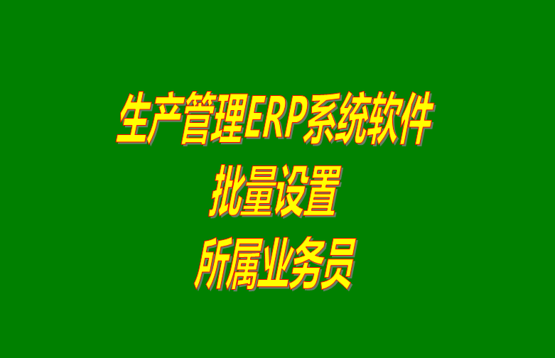 免費下載的erp生產管理系統(tǒng)軟件批量設置客戶所屬業(yè)務員