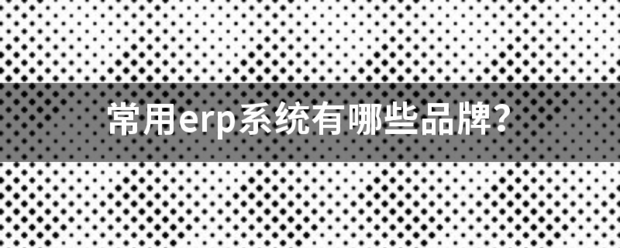 常用的erp系統(tǒng)軟件品牌推薦企管王、創(chuàng)管、智邦國際、用友、金