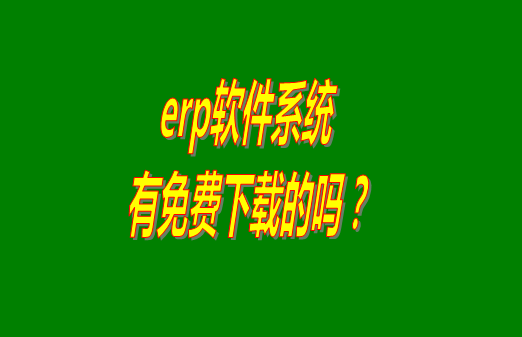erp系統(tǒng)下載試用版本是真正永久免費(fèi)的嗎？