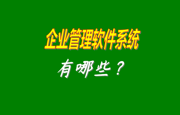 企業(yè)管理軟件系統(tǒng)有哪些比較常見常用的？（最好是適合中小型加工