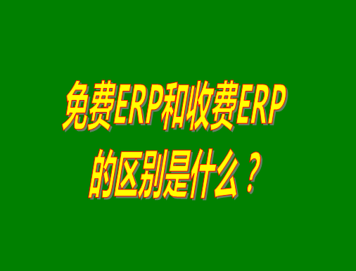 免費ERP系統(tǒng)和收費ERP軟件的真正區(qū)別是什么？哪種哪個比較