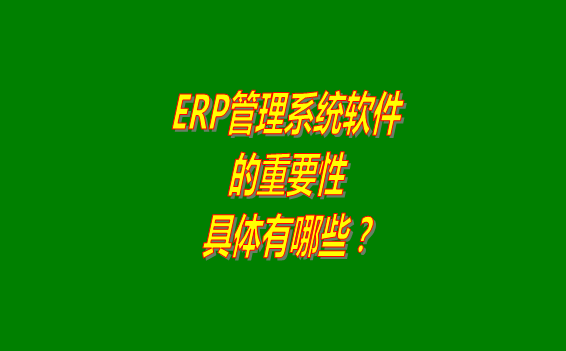 erp管理系統(tǒng)軟件免費(fèi)版本的重要性體現(xiàn)在哪幾個(gè)方面？