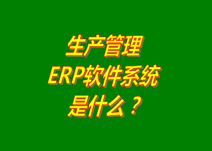 生產(chǎn)管理erp系統(tǒng)軟件的免費(fèi)的版本是什么意思呢？